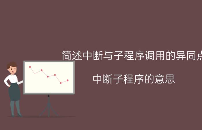 简述中断与子程序调用的异同点 中断子程序的意思？